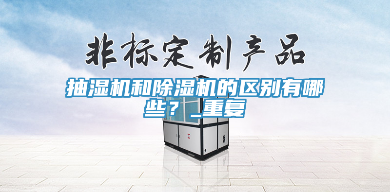 抽濕機和除濕機的區(qū)別有哪些？_重復