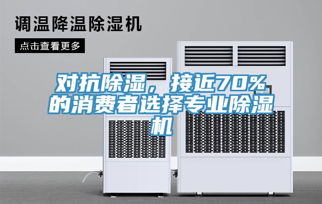 對(duì)抗除濕，接近70%的消費(fèi)者選擇專業(yè)除濕機(jī)