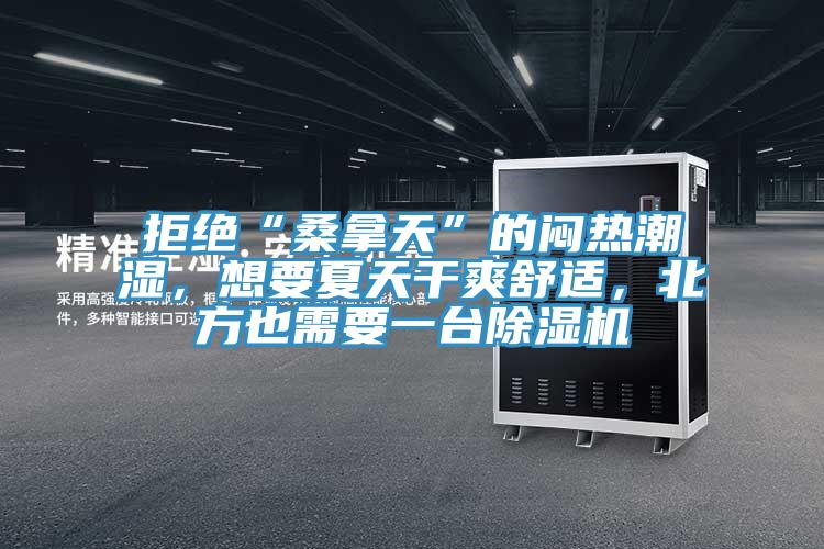 拒絕“桑拿天”的悶熱潮濕，想要夏天干爽舒適，北方也需要一臺除濕機