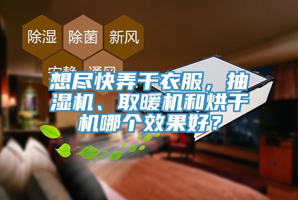想盡快弄干衣服，抽濕機、取暖機和烘干機哪個效果好？