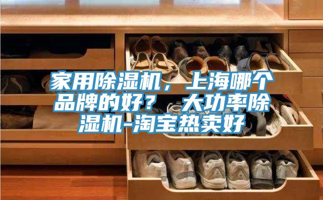 家用除濕機，上海哪個品牌的好？ 大功率除濕機-淘寶熱賣好