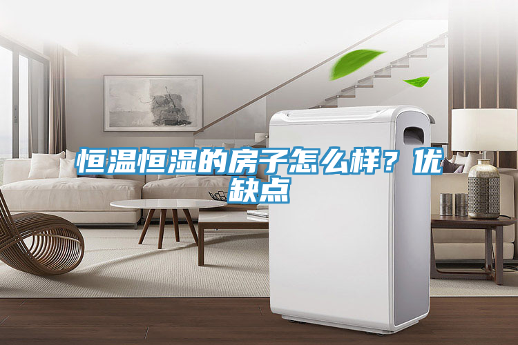 恒溫恒濕的房子怎么樣？優(yōu)缺點(diǎn)