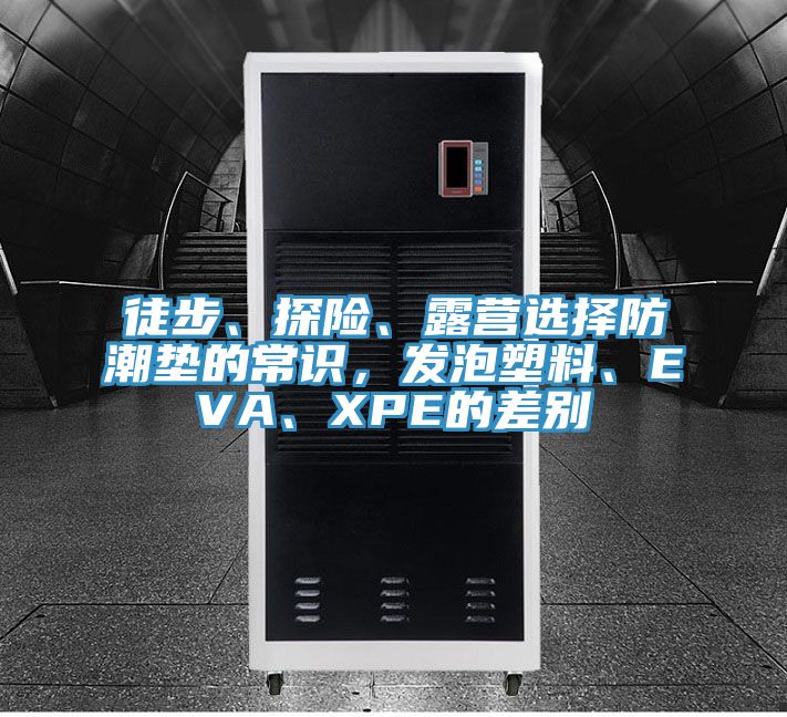 徒步、探險、露營選擇防潮墊的常識，發泡塑料、EVA、XPE的差別