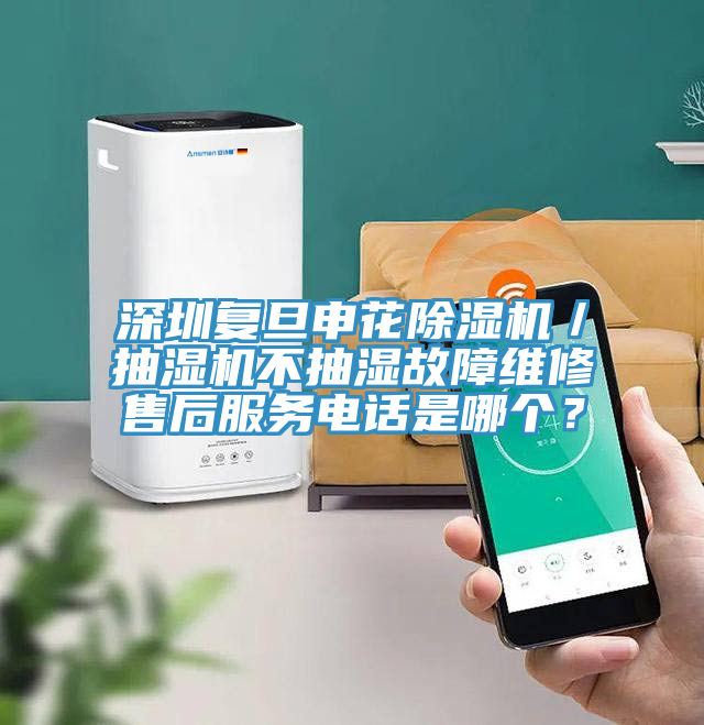 深圳復旦申花除濕機／抽濕機不抽濕故障維修售后服務電話是哪個？