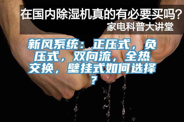 新風(fēng)系統(tǒng)：正壓式，負(fù)壓式，雙向流，全熱交換，壁掛式如何選擇？