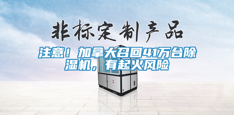 注意！加拿大召回41萬(wàn)臺(tái)除濕機(jī)，有起火風(fēng)險(xiǎn)