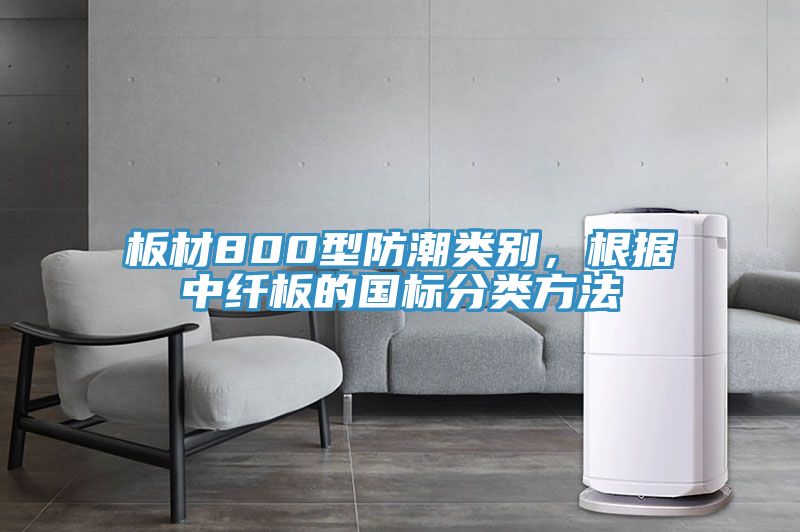 板材800型防潮類別,根據中纖板的國標分類方法