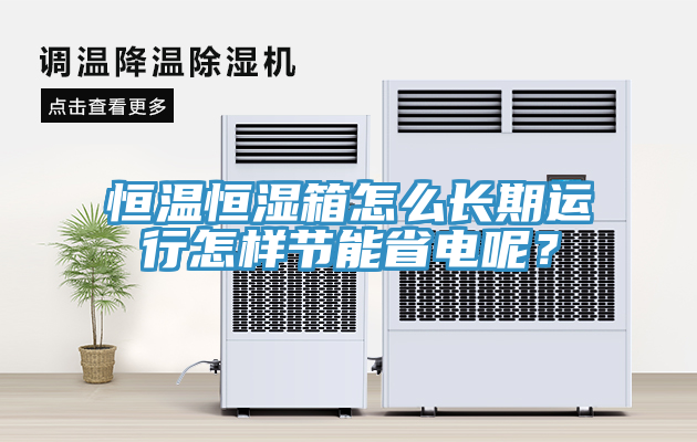 恒溫恒濕箱怎么長期運行怎樣節能省電呢？