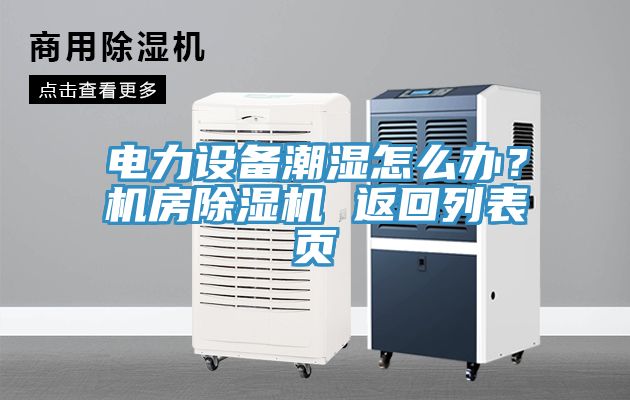 電力設備潮濕怎么辦？機房除濕機 返回列表頁