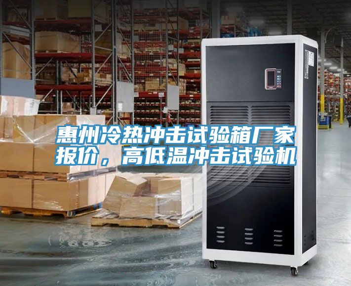 惠州冷熱沖擊試驗(yàn)箱廠家報價，高低溫沖擊試驗(yàn)機(jī)