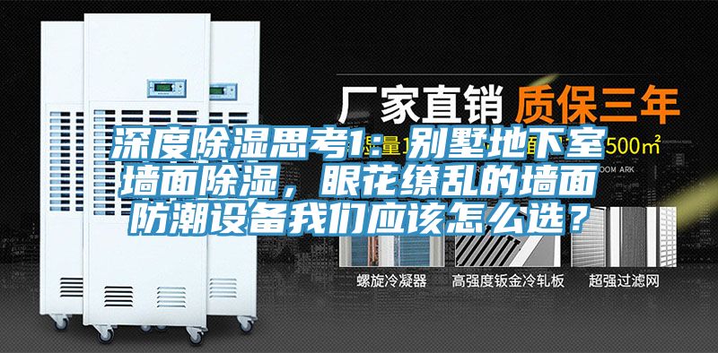 深度除濕思考1:別墅地下室墻面除濕,眼花繚亂的墻面防潮設(shè)備我們應(yīng)該怎么選?