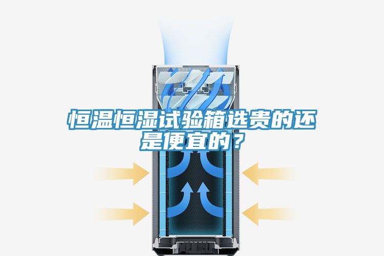 恒溫恒濕試驗箱選貴的還是便宜的？