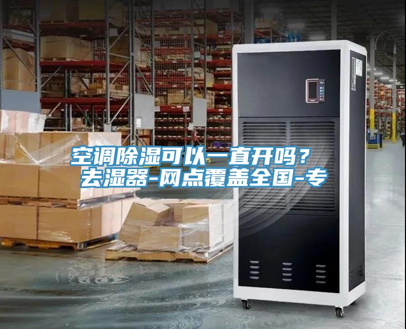 空調(diào)除濕可以一直開嗎？ 去濕器-網(wǎng)點覆蓋全國-專