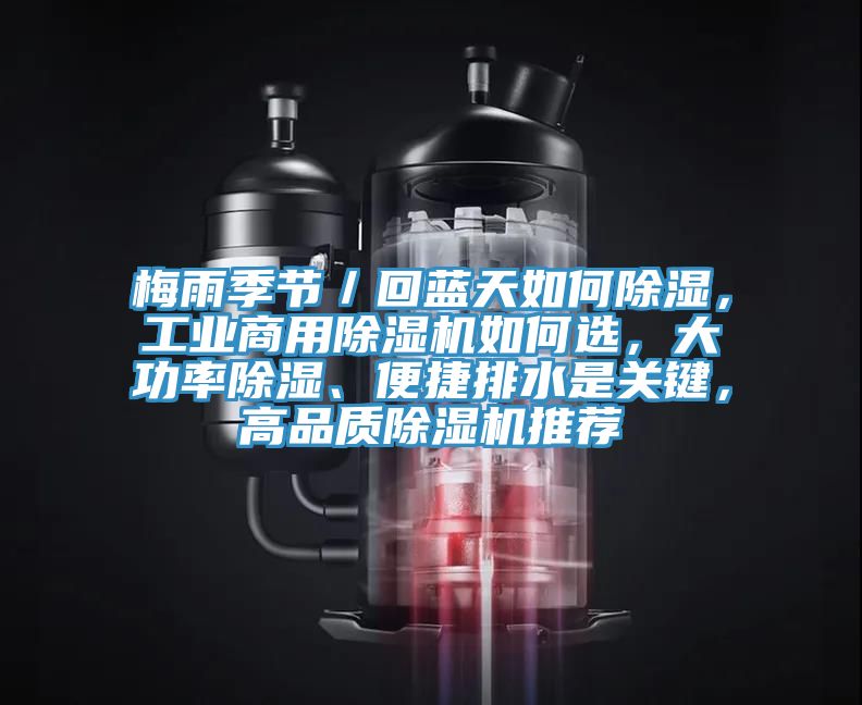 梅雨季節(jié)／回藍(lán)天如何除濕，工業(yè)商用除濕機(jī)如何選，大功率除濕、便捷排水是關(guān)鍵，高品質(zhì)除濕機(jī)推薦