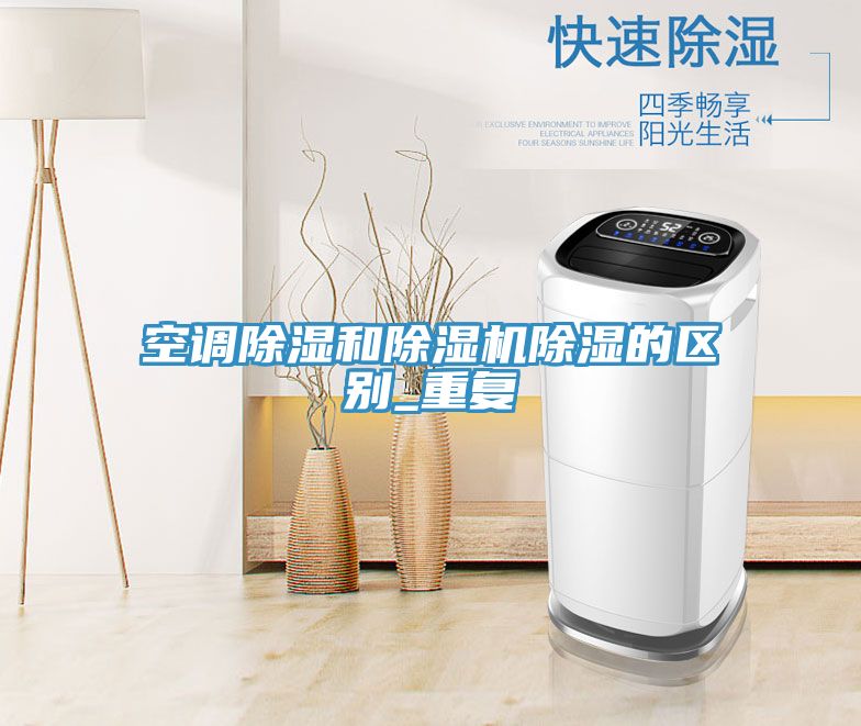 空調(diào)除濕和除濕機除濕的區(qū)別_重復(fù)