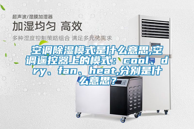 空調除濕模式是什么意思,空調遙控器上的模式：cool、dry、fan、heat,分別是什么意思？