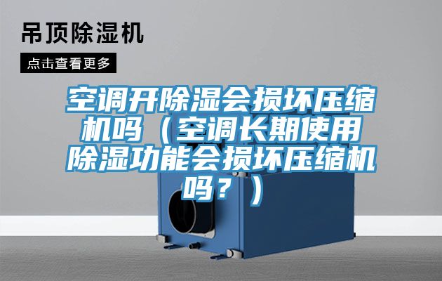 空調(diào)開除濕會(huì)損壞壓縮機(jī)嗎（空調(diào)長期使用除濕功能會(huì)損壞壓縮機(jī)嗎？）