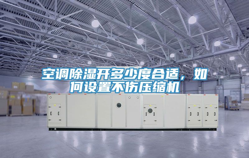 空調除濕開多少度合適，如何設置不傷壓縮機