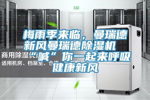 梅雨季來臨，曼瑞德新風曼瑞德除濕機“喊”你一起來呼吸健康新風