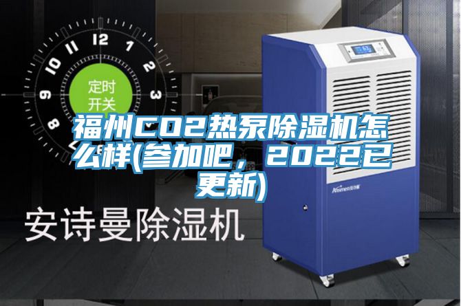 福州CO2熱泵除濕機(jī)怎么樣(參加吧，2022已更新)