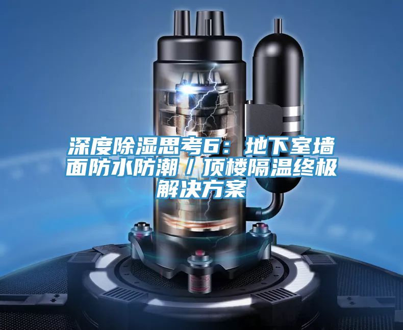 深度除濕思考6:地下室墻面防水防潮/頂樓隔溫終極解決方案