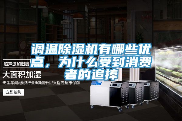調溫除濕機有哪些優(yōu)點,為什么受到消費者的追捧