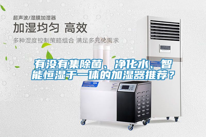 有沒有集除菌、凈化水、智能恒濕于一體的加濕器推薦？