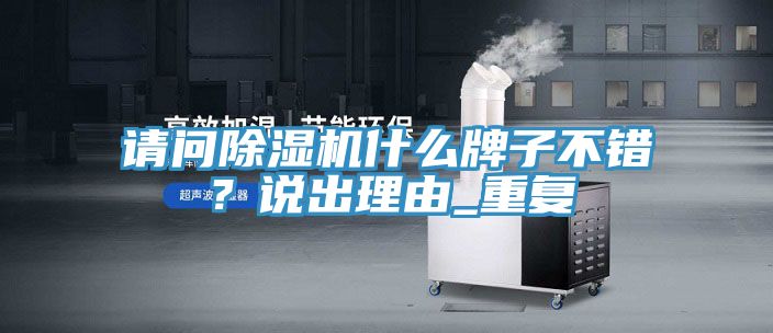 請問除濕機(jī)什么牌子不錯(cuò)？說出理由_重復(fù)