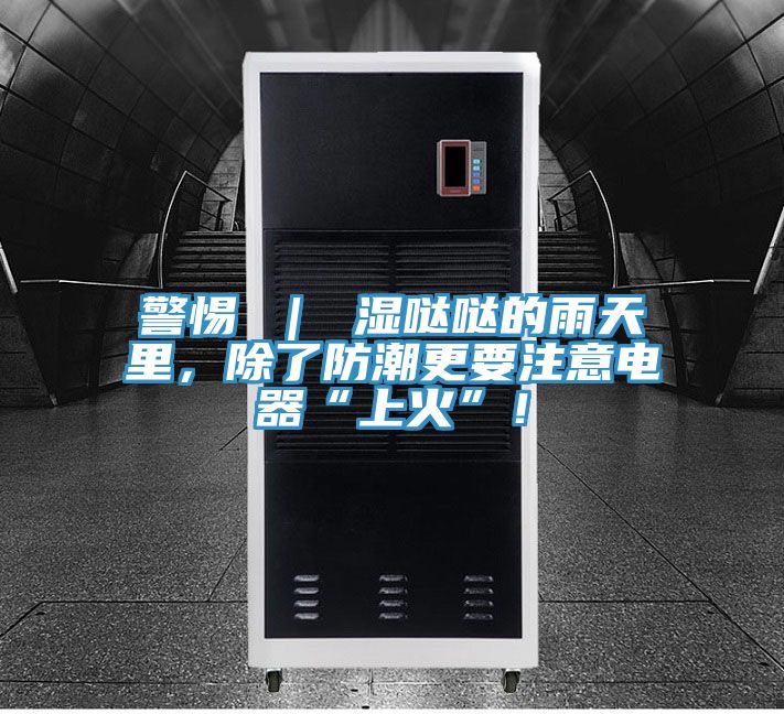 警惕 ｜ 濕噠噠的雨天里，除了防潮更要注意電器“上火”！