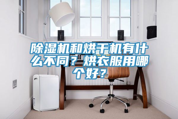 除濕機和烘干機有什么不同？烘衣服用哪個好？