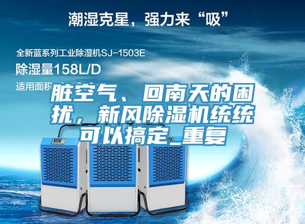 臟空氣、回南天的困擾，新風除濕機統(tǒng)統(tǒng)可以搞定_重復