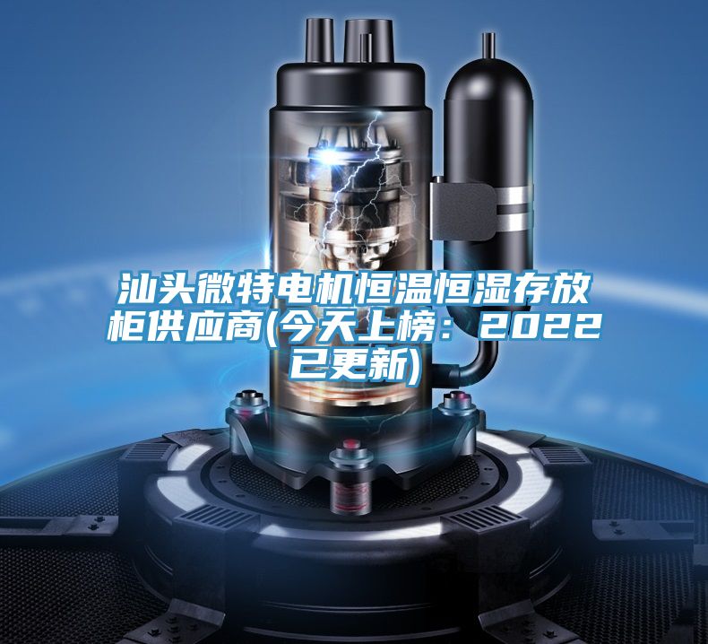 汕頭微特電機(jī)恒溫恒濕存放柜供應(yīng)商(今天上榜:2022已更新)