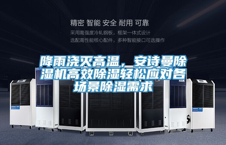 降雨澆滅高溫，安詩曼除濕機高效除濕輕松應對各場景除濕需求