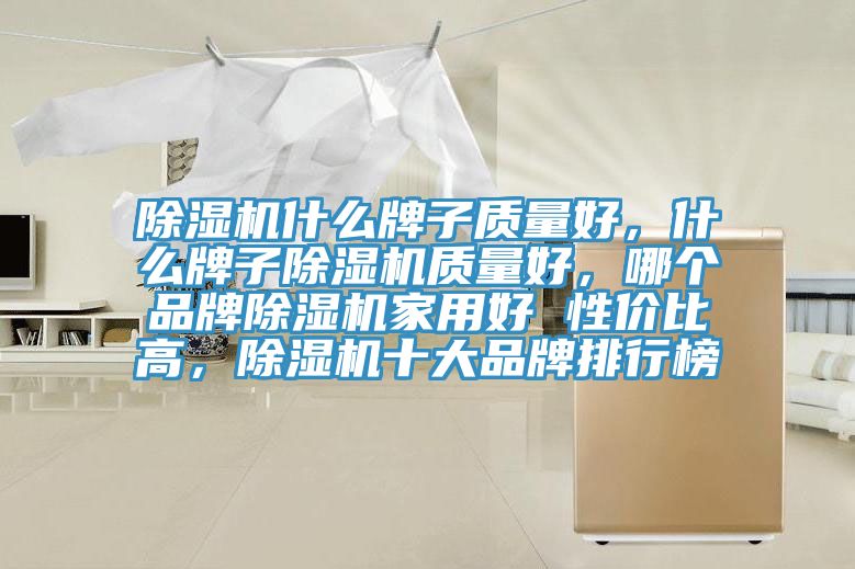除濕機什么牌子質量好,什么牌子除濕機質量好,哪個品牌除濕機家用好 性價比高,除濕機十大品牌排行榜