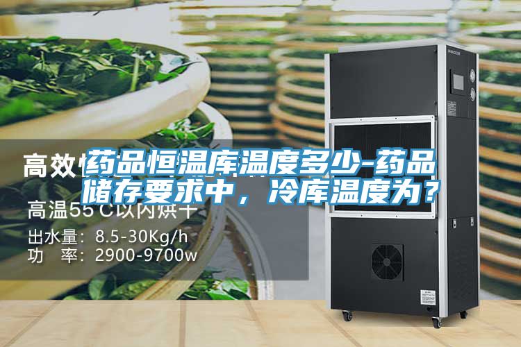 藥品恒溫庫(kù)溫度多少-藥品儲(chǔ)存要求中，冷庫(kù)溫度為？
