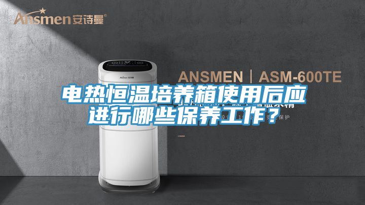 電熱恒溫培養(yǎng)箱使用后應(yīng)進(jìn)行哪些保養(yǎng)工作？