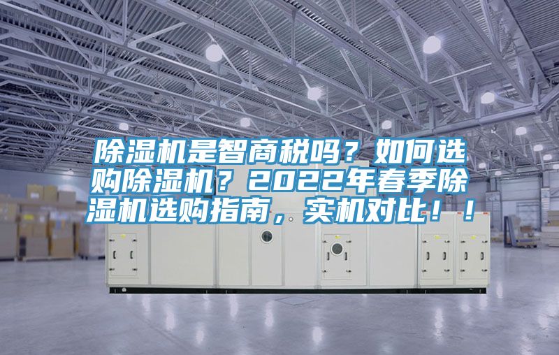 除濕機是智商稅嗎？如何選購除濕機？2022年春季除濕機選購指南，實機對比！！