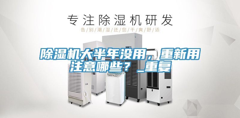 除濕機大半年沒用,重新用注意哪些?_重復