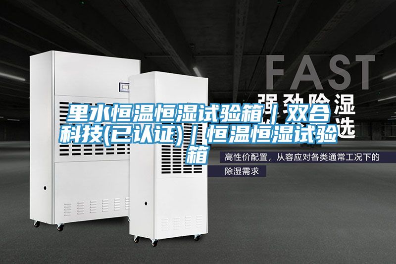 里水恒溫恒濕試驗(yàn)箱|雙合科技(已認(rèn)證)|恒溫恒濕試驗(yàn)箱