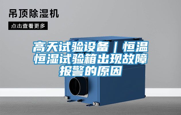 高天試驗設備|恒溫恒濕試驗箱出現故障報警的原因