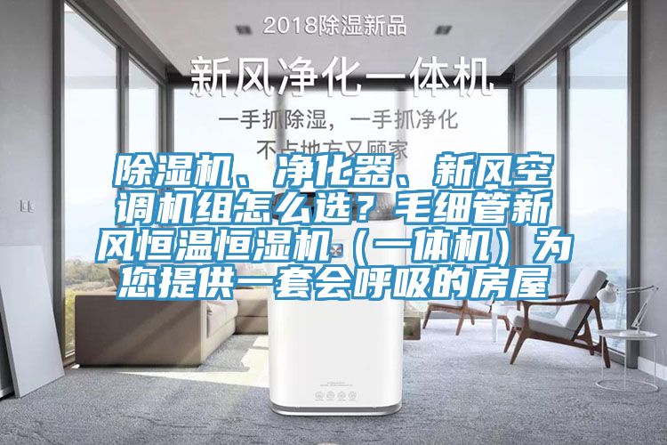 除濕機(jī)、凈化器、新風(fēng)空調(diào)機(jī)組怎么選？毛細(xì)管新風(fēng)恒溫恒濕機(jī)（一體機(jī)）為您提供一套會呼吸的房屋