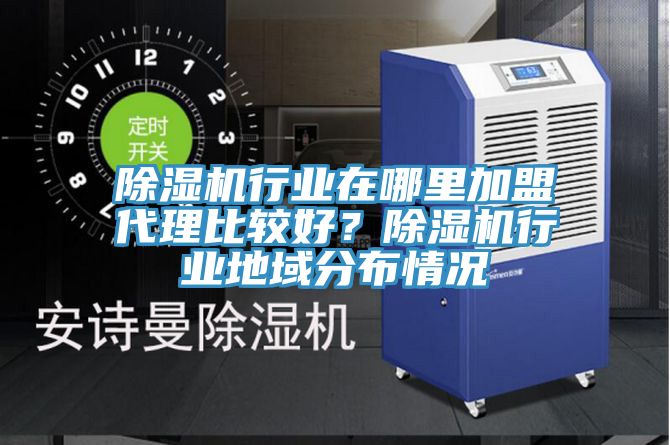 除濕機行業在哪里加盟代理比較好?除濕機行業地域分布情況