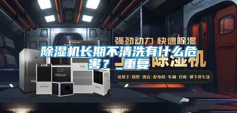 除濕機長期不清洗有什么危害？_重復