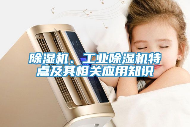 除濕機(jī)、工業(yè)除濕機(jī)特點及其相關(guān)應(yīng)用知識