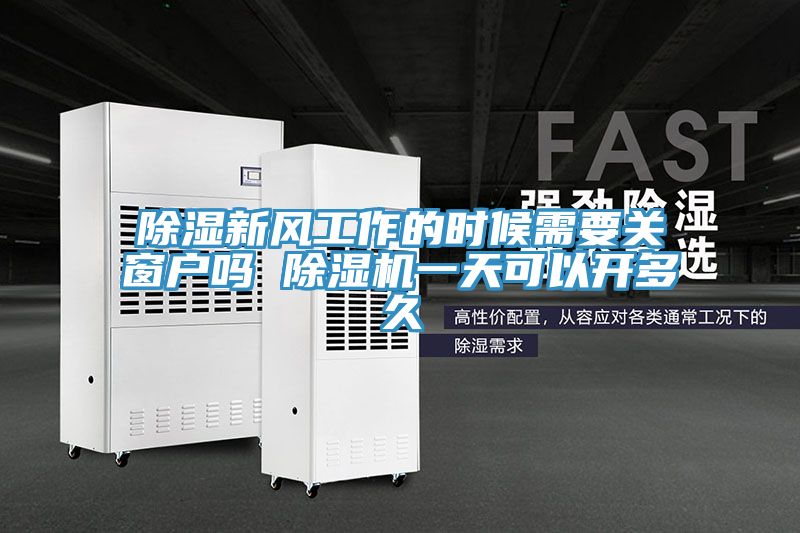 除濕新風(fēng)工作的時(shí)候需要關(guān)窗戶(hù)嗎 除濕機(jī)一天可以開(kāi)多久