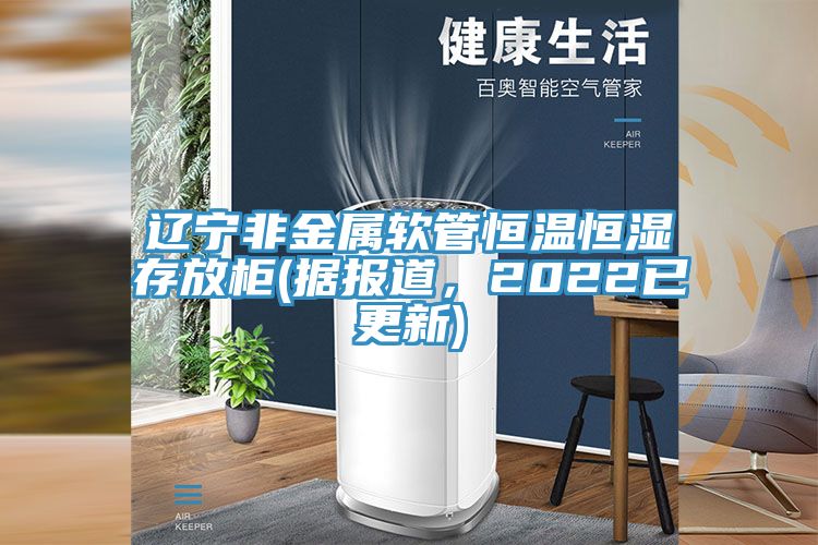 遼寧非金屬軟管恒溫恒濕存放柜(據報道，2022已更新)