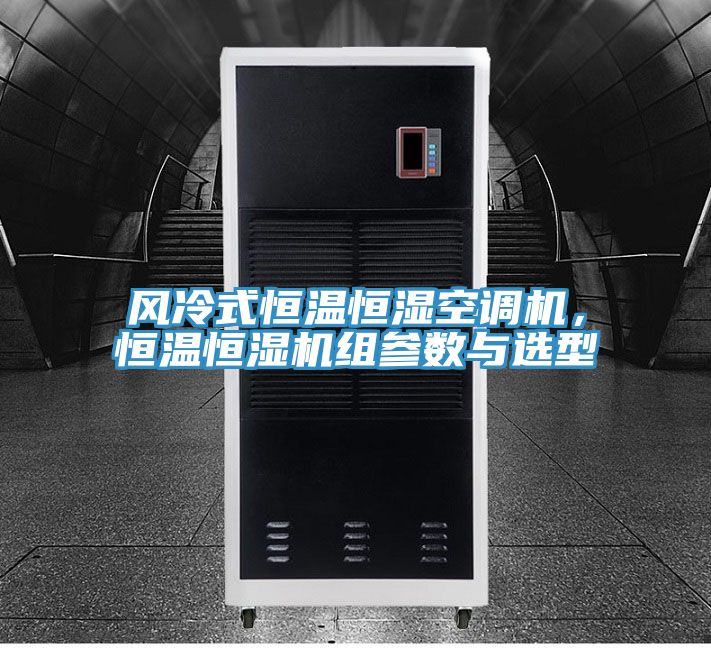風(fēng)冷式恒溫恒濕空調(diào)機(jī),恒溫恒濕機(jī)組參數(shù)與選型