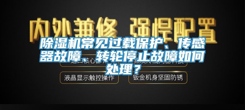 除濕機常見過載保護、傳感器故障、轉輪停止故障如何處理？
